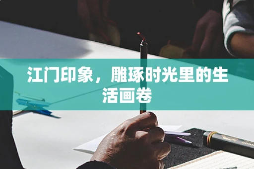 江门印象，雕琢时光里的生活画卷