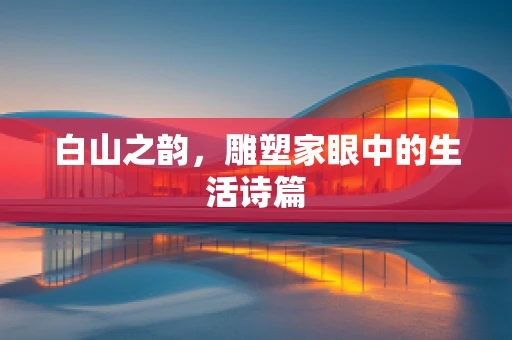 白山之韵，雕塑家眼中的生活诗篇