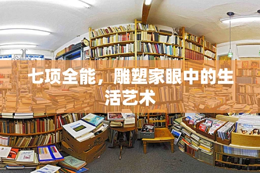 七项全能，雕塑家眼中的生活艺术