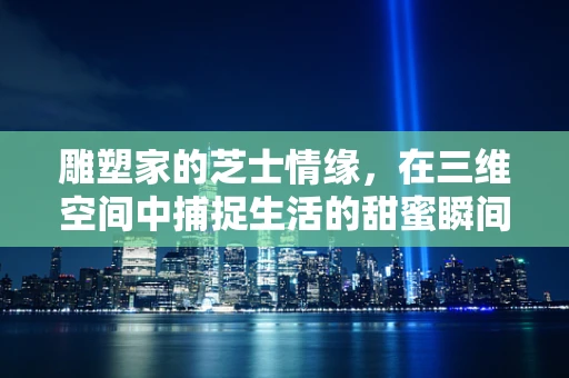 雕塑家的芝士情缘，在三维空间中捕捉生活的甜蜜瞬间