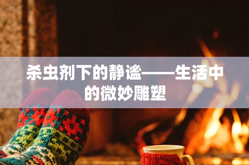 杀虫剂下的静谧——生活中的微妙雕塑