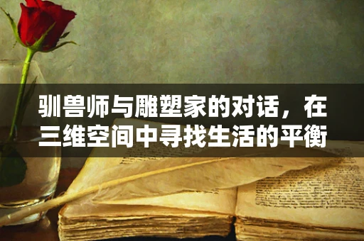 驯兽师与雕塑家的对话，在三维空间中寻找生活的平衡