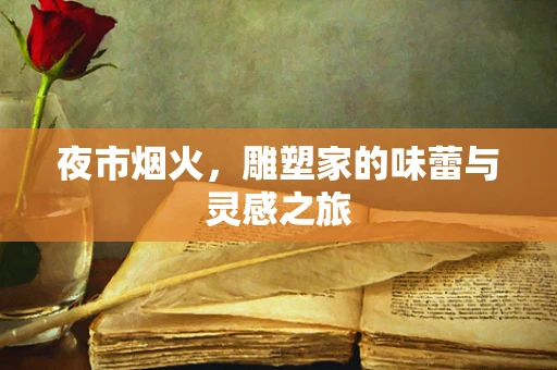 夜市烟火，雕塑家的味蕾与灵感之旅
