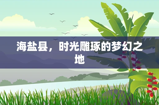 海盐县，时光雕琢的梦幻之地