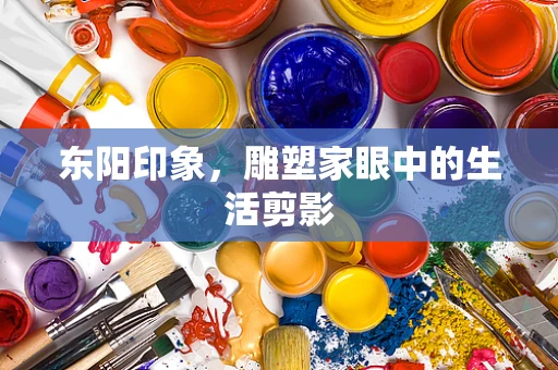 东阳印象，雕塑家眼中的生活剪影