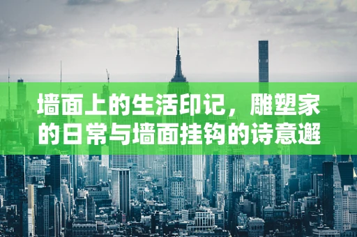 墙面上的生活印记，雕塑家的日常与墙面挂钩的诗意邂逅
