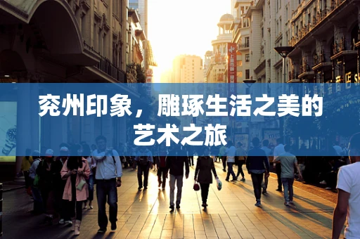 兖州印象，雕琢生活之美的艺术之旅
