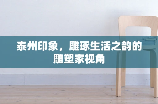 泰州印象，雕琢生活之韵的雕塑家视角