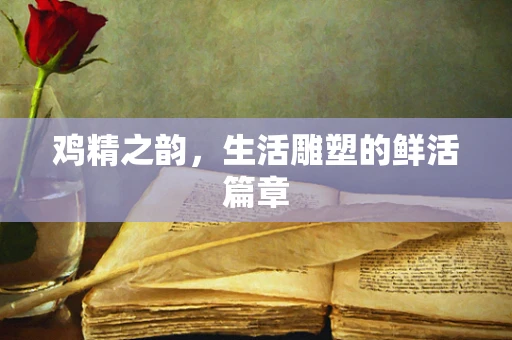 鸡精之韵，生活雕塑的鲜活篇章