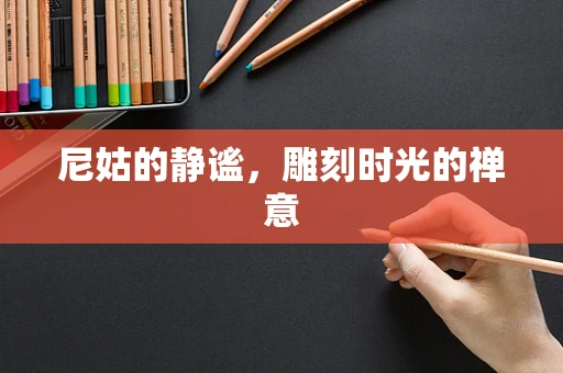 尼姑的静谧，雕刻时光的禅意