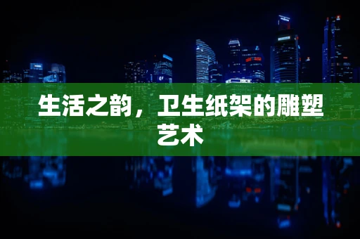 生活之韵，卫生纸架的雕塑艺术