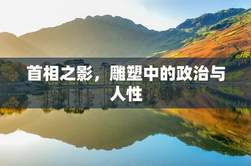 首相之影，雕塑中的政治与人性