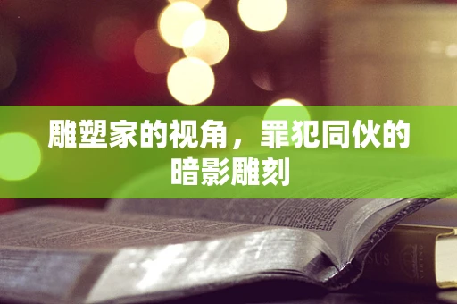 雕塑家的视角，罪犯同伙的暗影雕刻