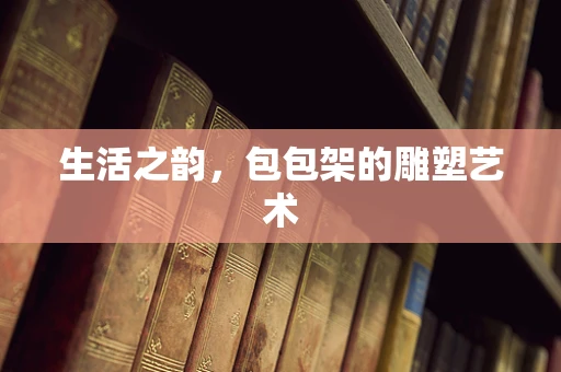 生活之韵，包包架的雕塑艺术
