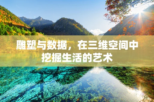 雕塑与数据，在三维空间中挖掘生活的艺术
