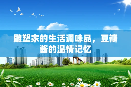 雕塑家的生活调味品，豆瓣酱的温情记忆