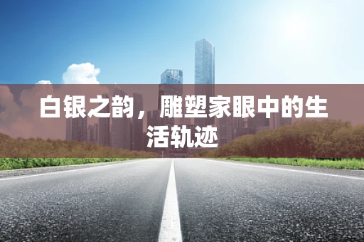 白银之韵，雕塑家眼中的生活轨迹