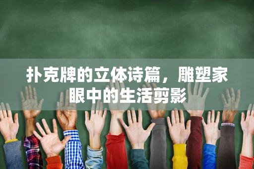 扑克牌的立体诗篇，雕塑家眼中的生活剪影