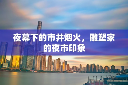 夜幕下的市井烟火，雕塑家的夜市印象