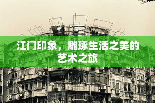 江门印象，雕琢生活之美的艺术之旅