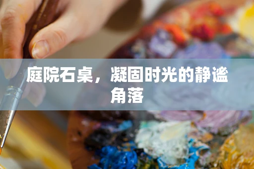 庭院石桌，凝固时光的静谧角落