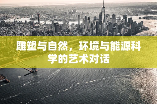 雕塑与自然，环境与能源科学的艺术对话