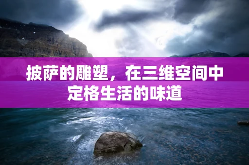 披萨的雕塑，在三维空间中定格生活的味道