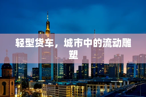轻型货车，城市中的流动雕塑