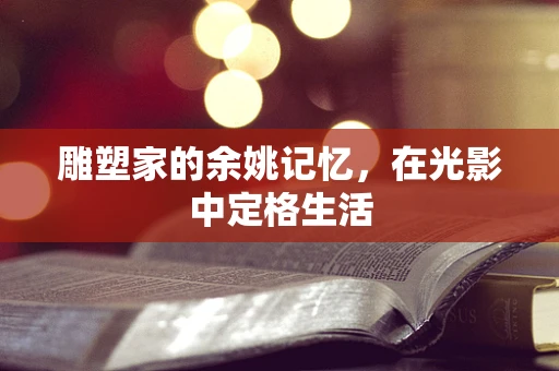 雕塑家的余姚记忆，在光影中定格生活