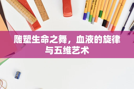 雕塑生命之舞，血液的旋律与五维艺术