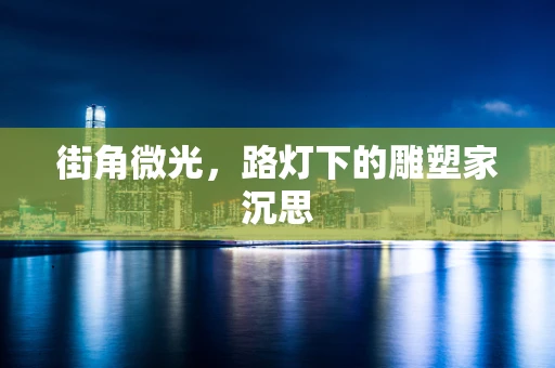 街角微光，路灯下的雕塑家沉思