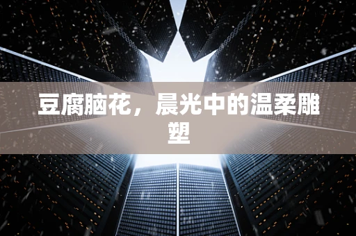 豆腐脑花，晨光中的温柔雕塑