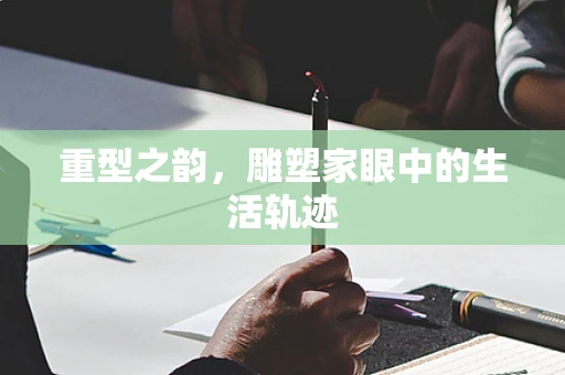 重型之韵，雕塑家眼中的生活轨迹