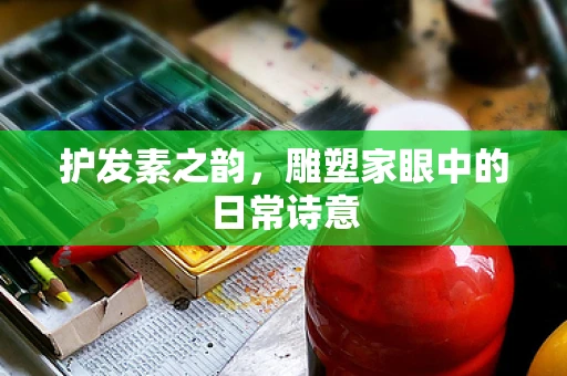 护发素之韵，雕塑家眼中的日常诗意