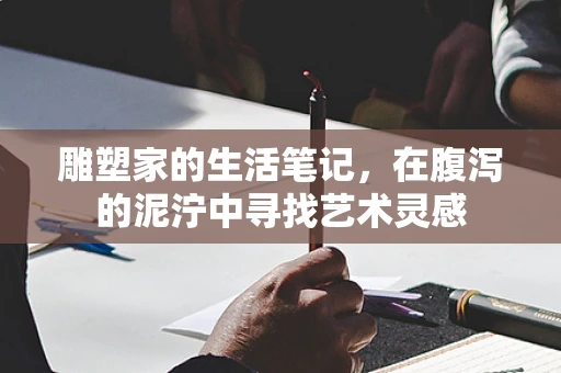 雕塑家的生活笔记，在腹泻的泥泞中寻找艺术灵感
