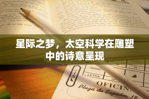 星际之梦，太空科学在雕塑中的诗意呈现