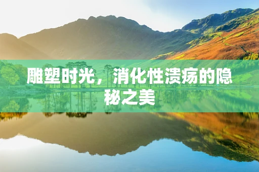 雕塑时光，消化性溃疡的隐秘之美