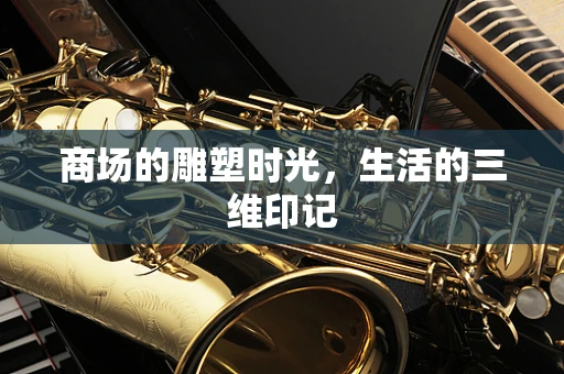 商场的雕塑时光，生活的三维印记