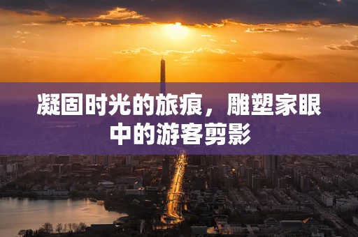 凝固时光的旅痕，雕塑家眼中的游客剪影