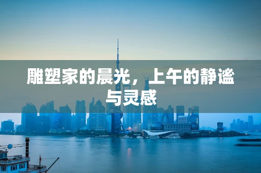 雕塑家的晨光，上午的静谧与灵感
