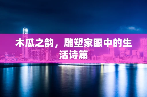 木瓜之韵，雕塑家眼中的生活诗篇