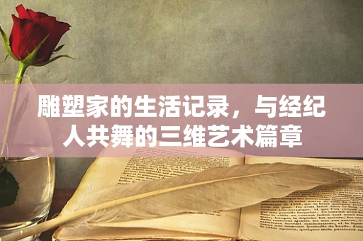 雕塑家的生活记录，与经纪人共舞的三维艺术篇章