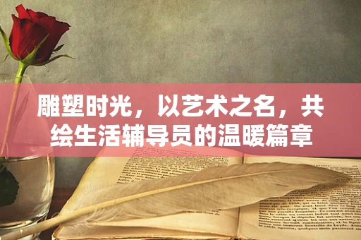 雕塑时光，以艺术之名，共绘生活辅导员的温暖篇章