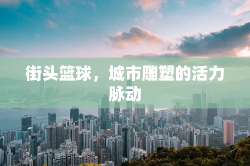 街头篮球，城市雕塑的活力脉动