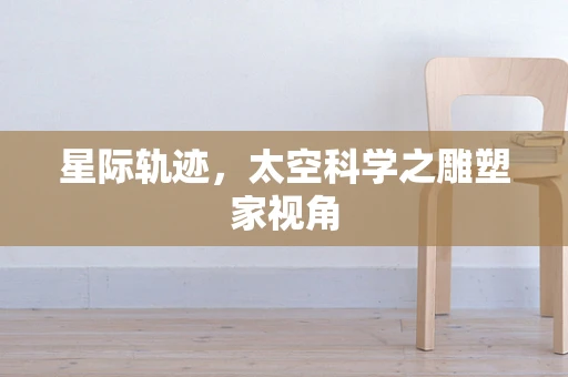 星际轨迹，太空科学之雕塑家视角