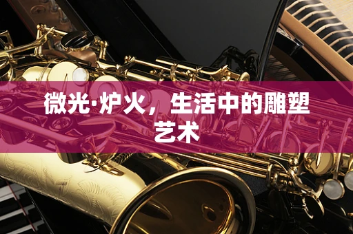 微光·炉火，生活中的雕塑艺术