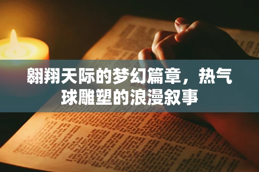 翱翔天际的梦幻篇章，热气球雕塑的浪漫叙事