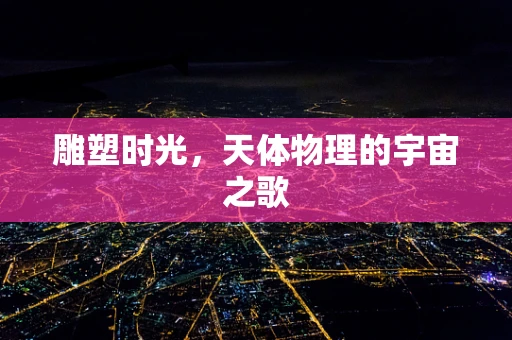 雕塑时光，天体物理的宇宙之歌