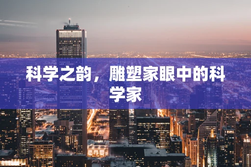 科学之韵，雕塑家眼中的科学家
