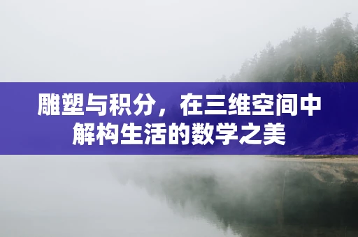 雕塑与积分，在三维空间中解构生活的数学之美